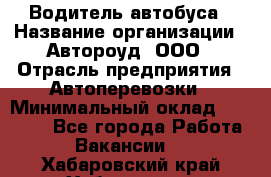 Водитель автобуса › Название организации ­ Автороуд, ООО › Отрасль предприятия ­ Автоперевозки › Минимальный оклад ­ 50 000 - Все города Работа » Вакансии   . Хабаровский край,Хабаровск г.